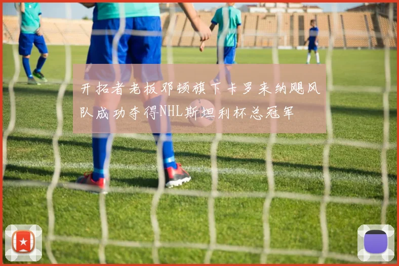 开拓者老板邓顿旗下卡罗来纳飓风队成功夺得NHL斯坦利杯总冠军