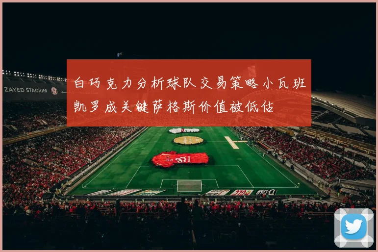 白巧克力分析球队交易策略小瓦班凯罗成关键萨格斯价值被低估