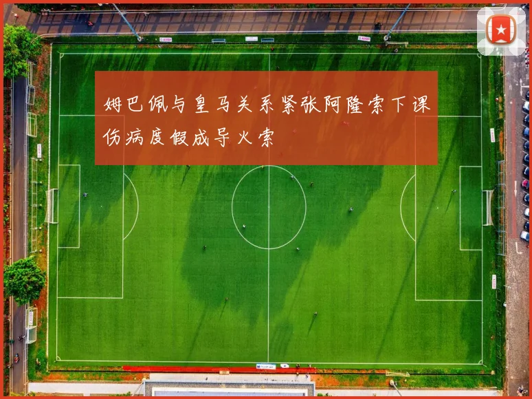 姆巴佩与皇马关系紧张阿隆索下课伤病度假成导火索