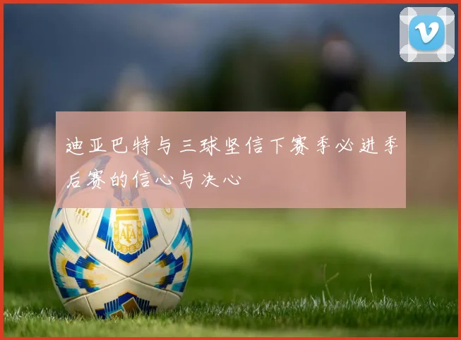迪亚巴特与三球坚信下赛季必进季后赛的信心与决心