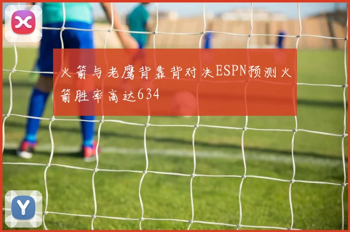 火箭与老鹰背靠背对决ESPN预测火箭胜率高达634