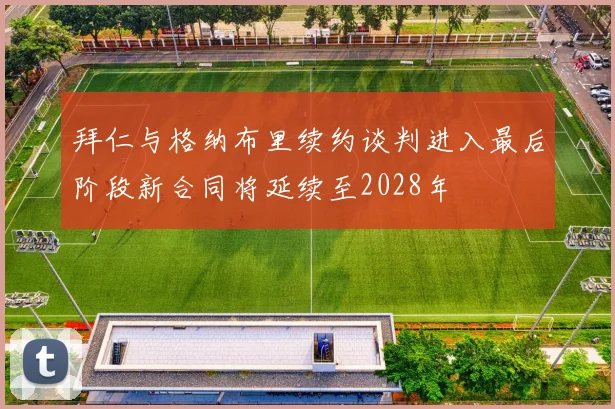 拜仁与格纳布里续约谈判进入最后阶段新合同将延续至2028年