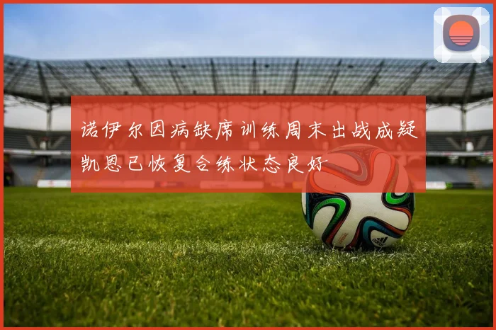 诺伊尔因病缺席训练周末出战成疑凯恩已恢复合练状态良好