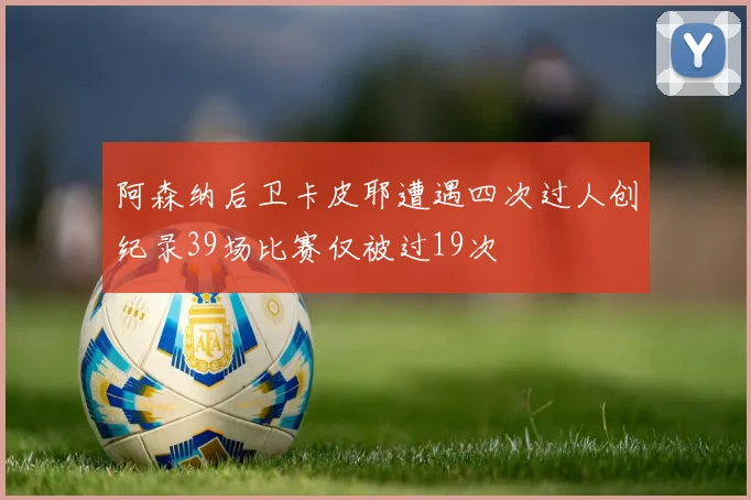 阿森纳后卫卡皮耶遭遇四次过人创纪录39场比赛仅被过19次