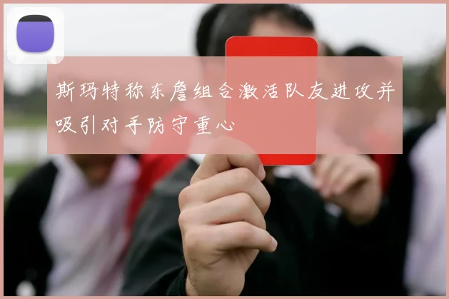 斯玛特称东詹组合激活队友进攻并吸引对手防守重心