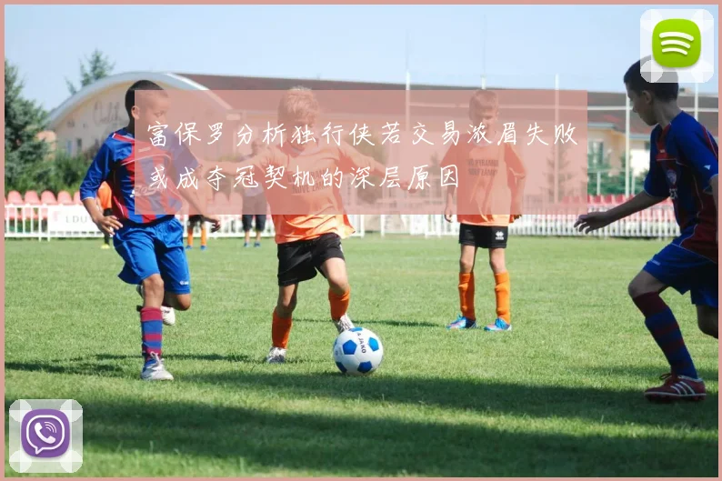 富保罗分析独行侠若交易浓眉失败或成夺冠契机的深层原因