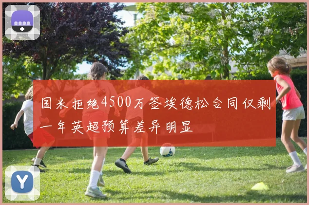 国米拒绝4500万签埃德松合同仅剩一年英超预算差异明显
