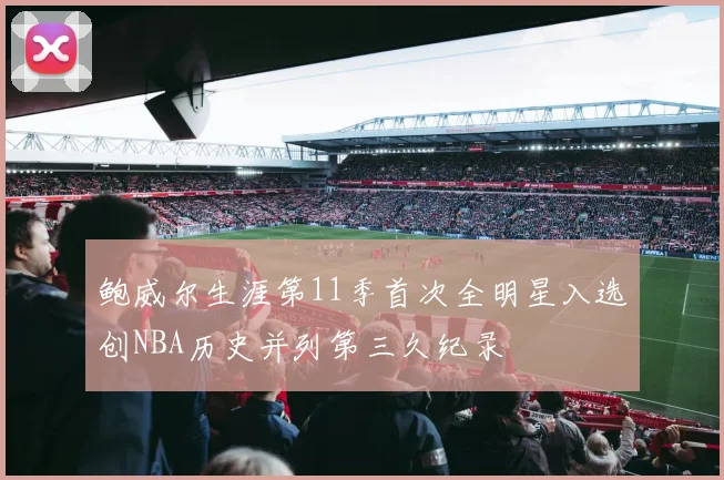 鲍威尔生涯第11季首次全明星入选创NBA历史并列第三久纪录