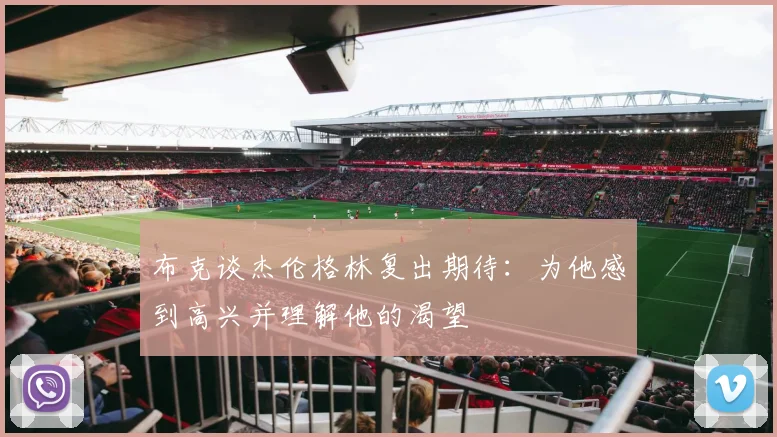 布克谈杰伦格林复出期待：为他感到高兴并理解他的渴望